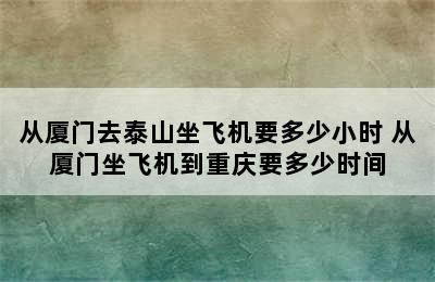 从厦门去泰山坐飞机要多少小时 从厦门坐飞机到重庆要多少时间